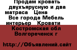 Продам кровать двухъярусную и два матраса › Цена ­ 15 000 - Все города Мебель, интерьер » Кровати   . Костромская обл.,Волгореченск г.